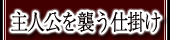 主人公を襲う仕掛け