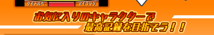 お気に入りのキャラクターで最高記録を目指そう！！