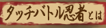 タッチバトル忍者とは