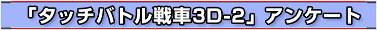 「タッチバトル戦車3D-2」アンケート