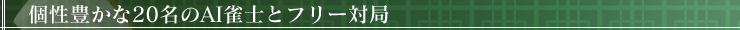 個性豊かな20名のAI雀士とフリー対局