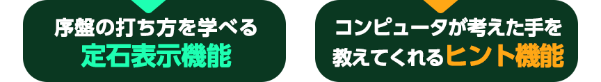 序盤の打ち方を学べる定石表示機能。コンピュータが考えた手を教えてくれるヒント機能