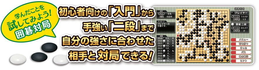 学んだことを試してみよう!「囲碁対局」初心者向けの「入門」から手強い「二段」まで自分の強さに合わせた相手と対局できる!