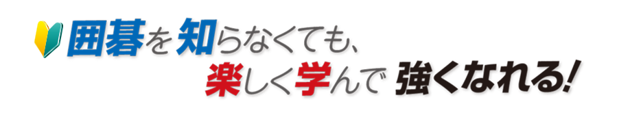 囲碁を知らなくても、楽しく学んで強くなれる!