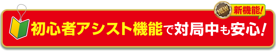 新機能：初心者アシスト機能で対局中も安心！