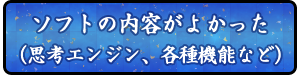 ソフトの内容（思考エンジン、各種機能など）がよかった