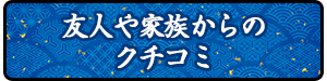 友人や家族からの口コミ