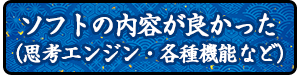 ソフトの内容（思考エンジン、各種機能など）がよかった