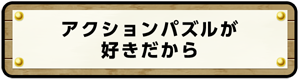 アクションパズルが好きだから