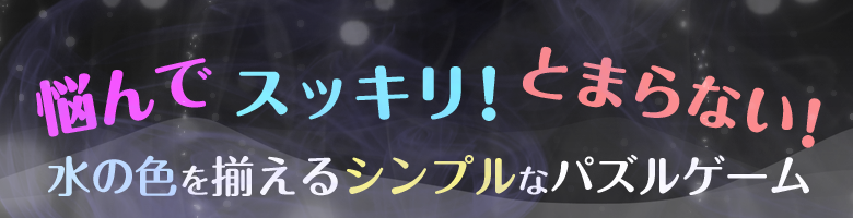 簡単！　スッキリ！　とまらない！　水の色を揃えるシンプルなパズルゲーム 